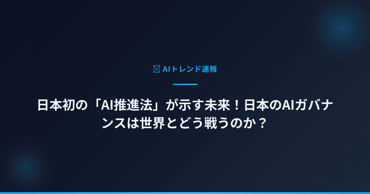 日本初の「AI推進法」が示す未来！日本のAIガバナンスは世界とどう戦うのか？
