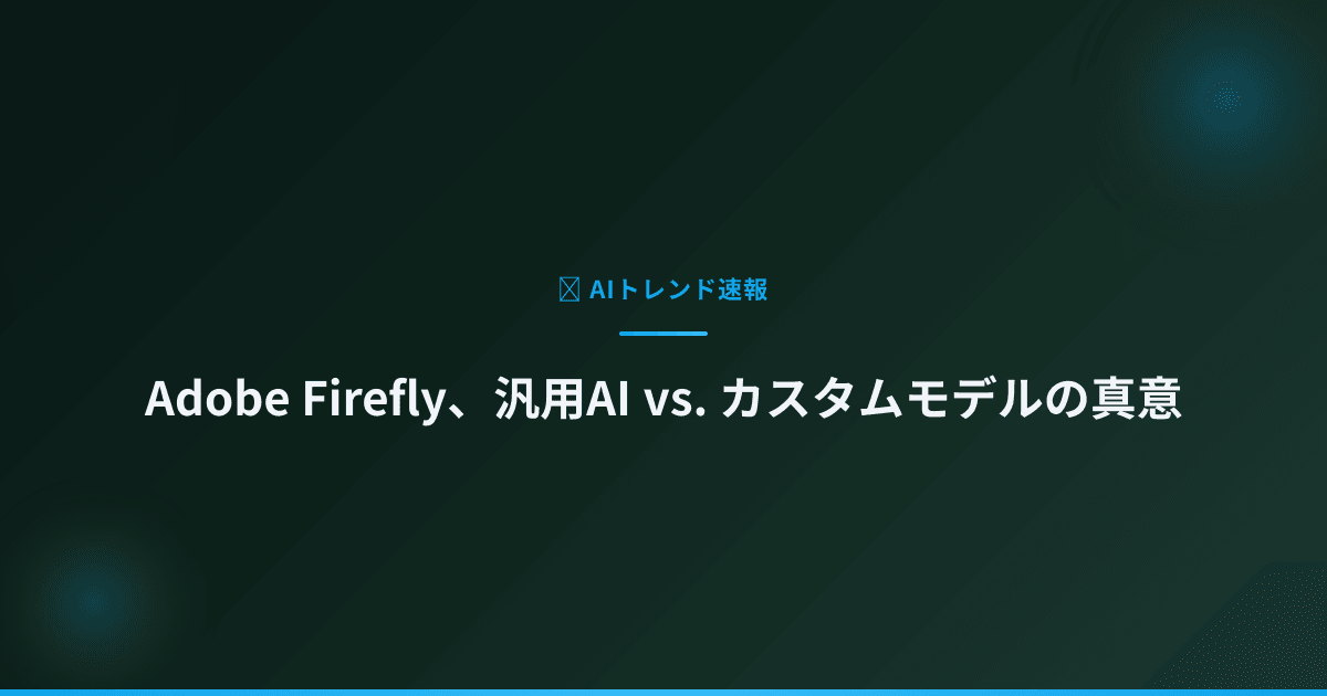 Adobe Firefly、汎用AI vs. カスタムモデルの真意