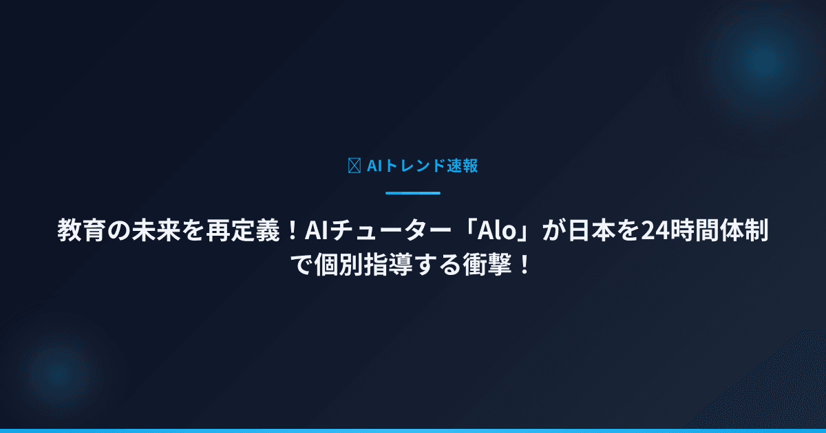 教育の未来を再定義！AIチューター「Alo」が日本を24時間体制で個別指導する衝撃！