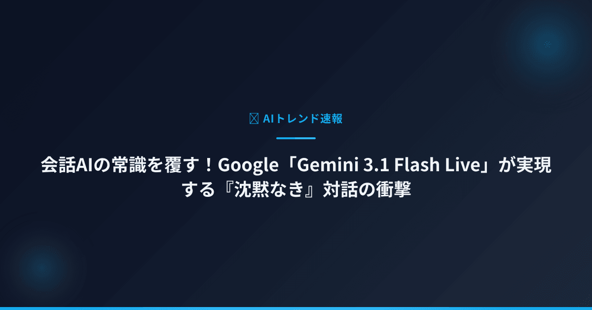 会話AIの常識を覆す！Google「Gemini 3.1 Flash Live」が実現する『沈黙なき』対話の衝撃