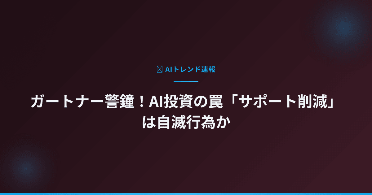 ガートナー警鐘！AI投資の罠「サポート削減」は自滅行為か