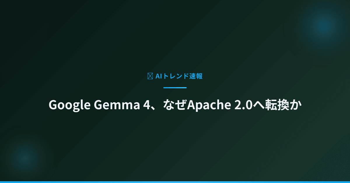 Google Gemma 4、なぜApache 2.0へ転換か