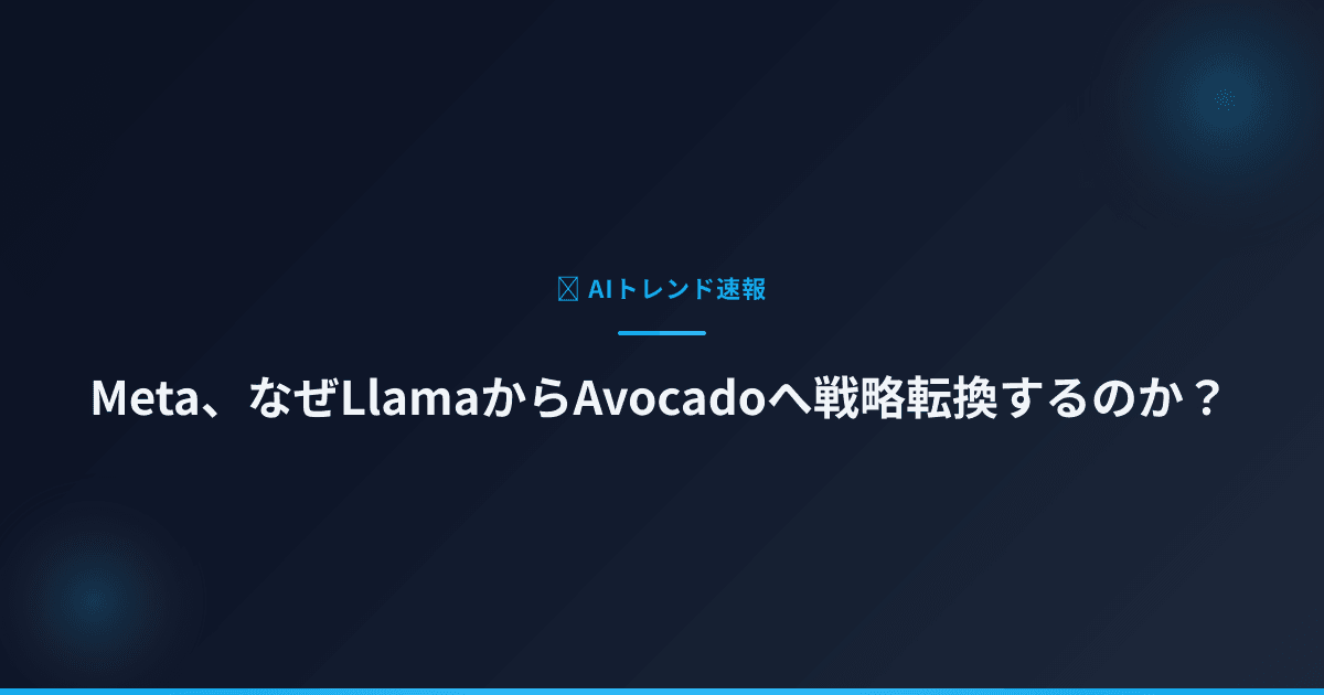 Meta、なぜLlamaからAvocadoへ戦略転換するのか？