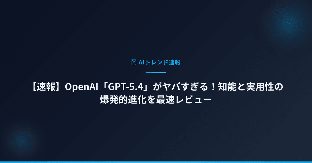 【速報】OpenAI「GPT-5.4」がヤバすぎる！知能と実用性の爆発的進化を最速レビュー
