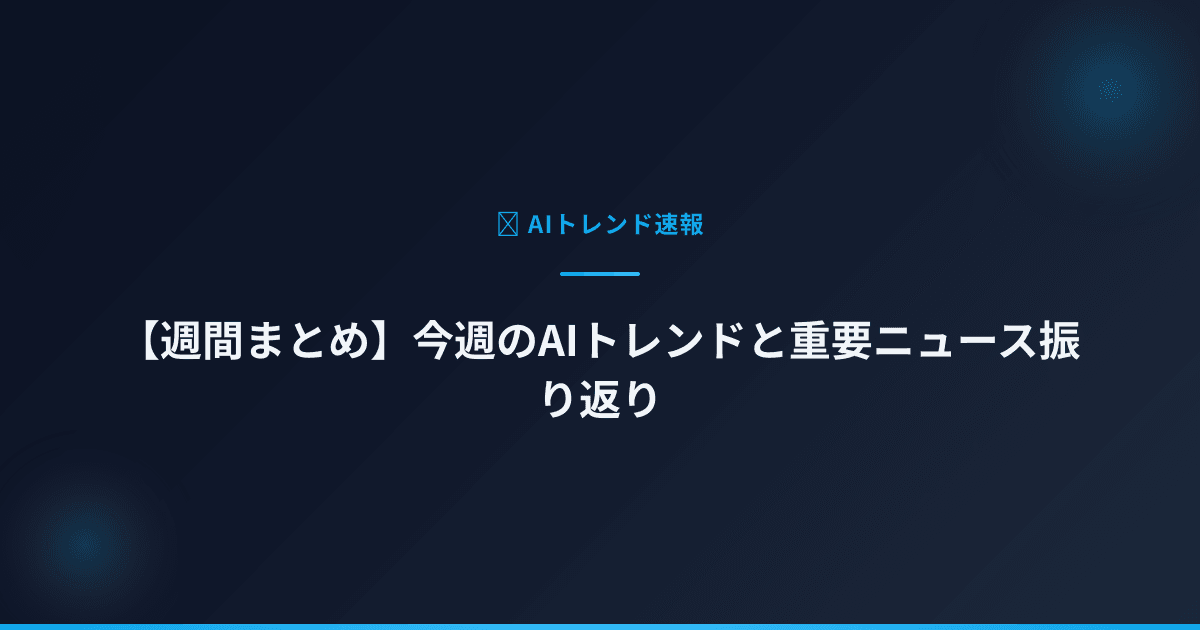 【週間まとめ】今週のAIトレンドと重要ニュース振り返り